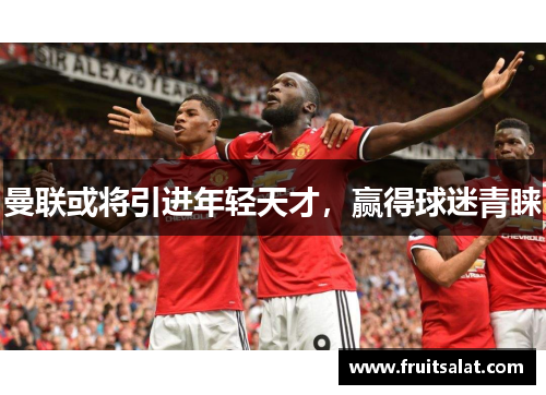 曼联或将引进年轻天才，赢得球迷青睐